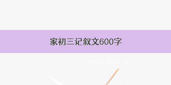 家初三记叙文600字