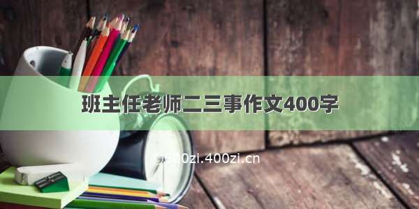 班主任老师二三事作文400字