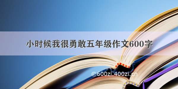 小时候我很勇敢五年级作文600字