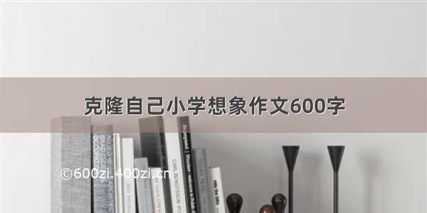 克隆自己小学想象作文600字