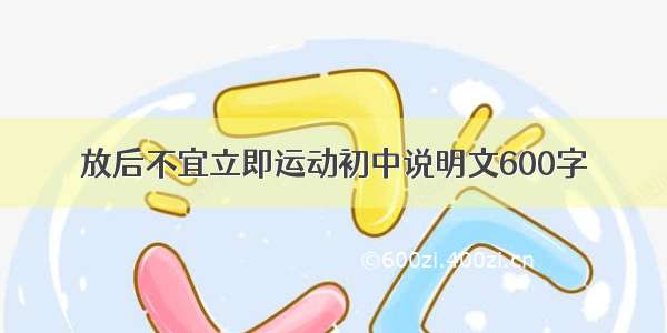 放后不宜立即运动初中说明文600字