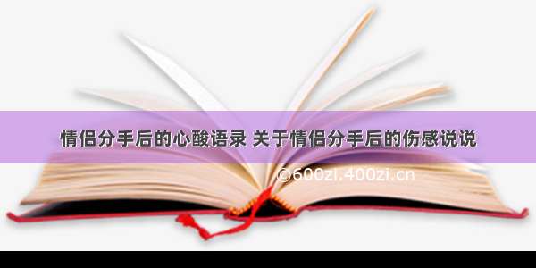 情侣分手后的心酸语录 关于情侣分手后的伤感说说