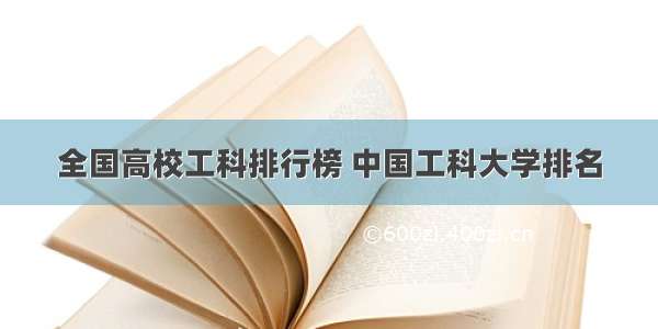 全国高校工科排行榜 中国工科大学排名