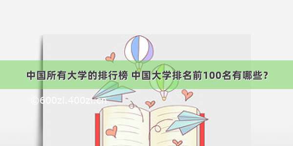 中国所有大学的排行榜 中国大学排名前100名有哪些？