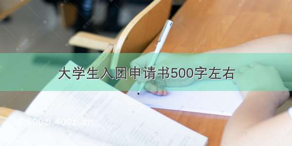 大学生入团申请书500字左右