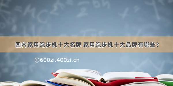 国内家用跑步机十大名牌 家用跑步机十大品牌有哪些？