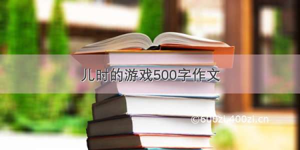 儿时的游戏500字作文