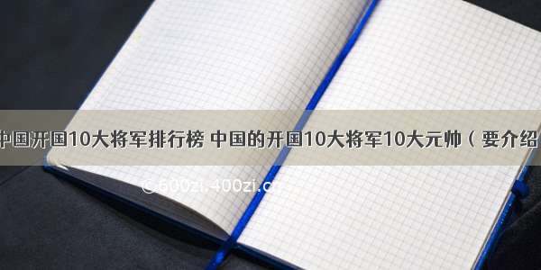 中国开国10大将军排行榜 中国的开国10大将军10大元帅（要介绍）