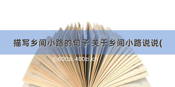 描写乡间小路的句子 关于乡间小路说说(