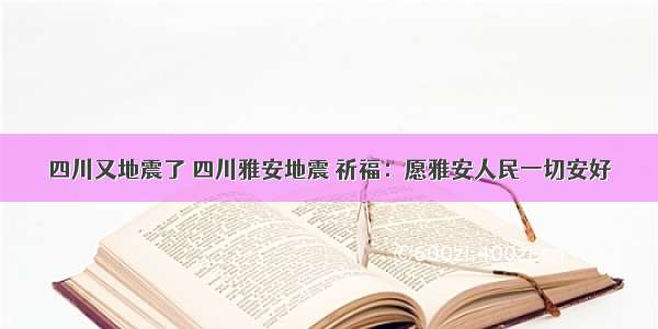 四川又地震了 四川雅安地震 祈福：愿雅安人民一切安好