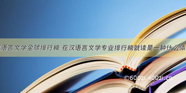 汉语言文学全球排行榜 在汉语言文学专业排行榜就读是一种什么体验
