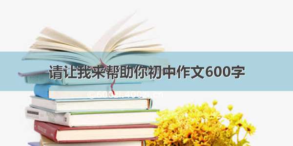 请让我来帮助你初中作文600字