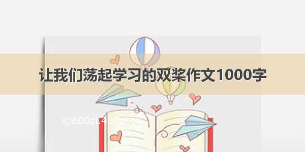 让我们荡起学习的双桨作文1000字