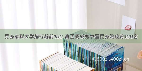 民办本科大学排行榜前100 真正权威的中国民办院校前100名