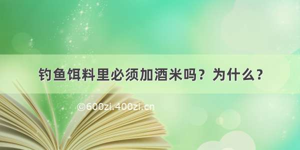 钓鱼饵料里必须加酒米吗？为什么？