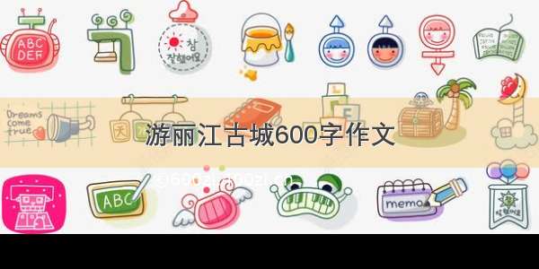 游丽江古城600字作文