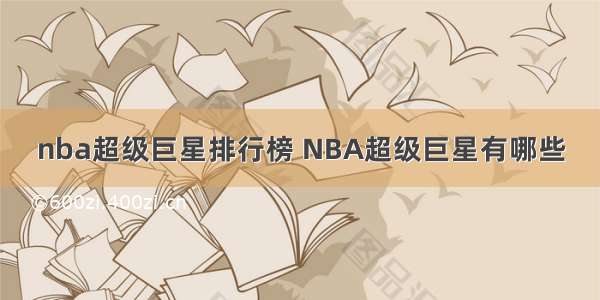 nba超级巨星排行榜 NBA超级巨星有哪些