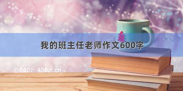 我的班主任老师作文600字