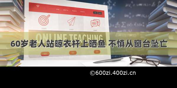 60岁老人站晾衣杆上晒鱼 不慎从窗台坠亡