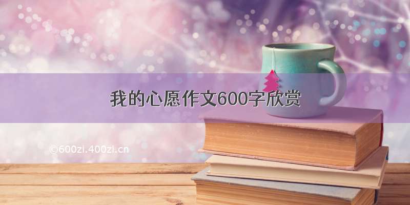 我的心愿作文600字欣赏