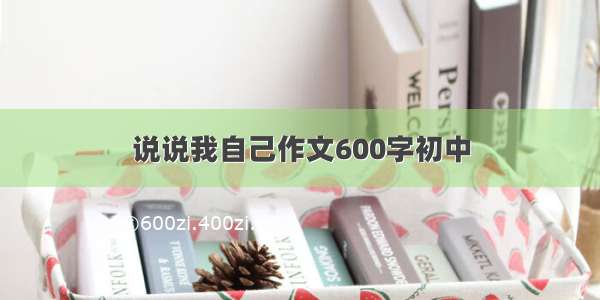 说说我自己作文600字初中