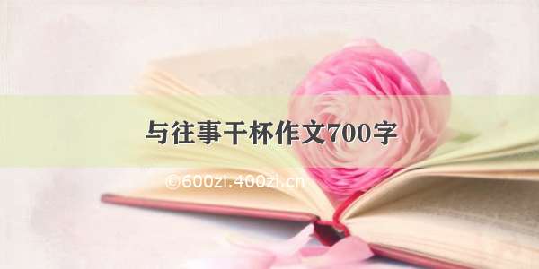 与往事干杯作文700字