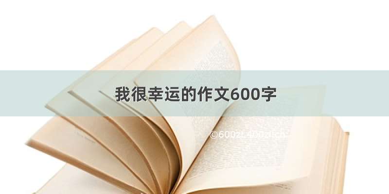 我很幸运的作文600字