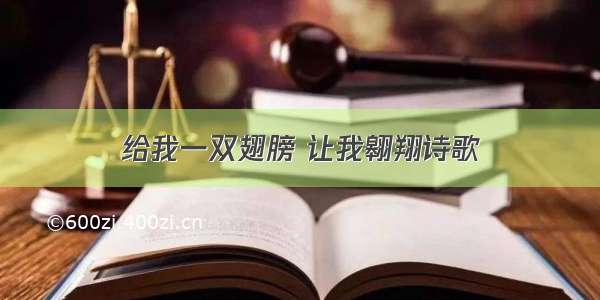 给我一双翅膀 让我翱翔诗歌