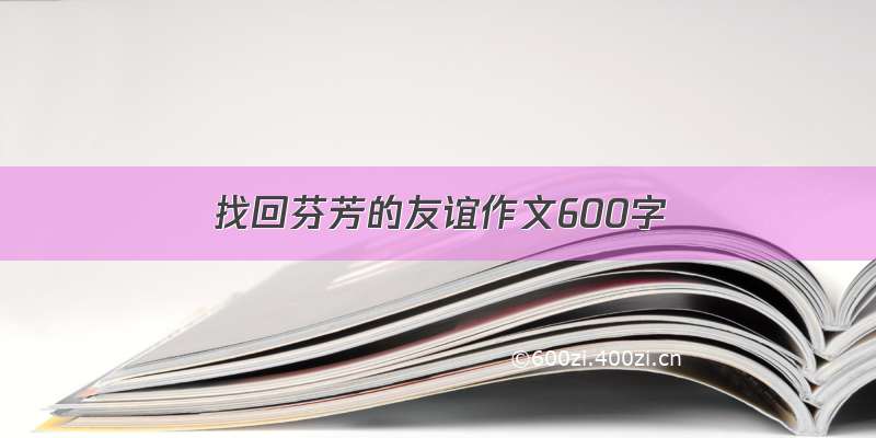 找回芬芳的友谊作文600字