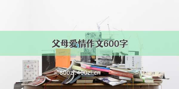 父母爱情作文600字