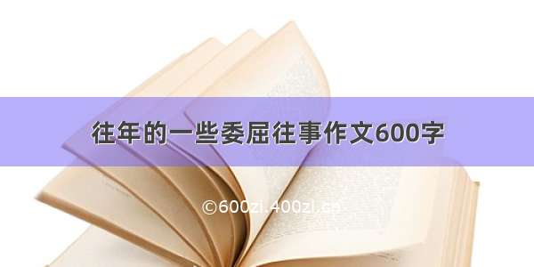 往年的一些委屈往事作文600字