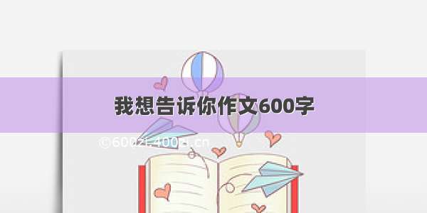 我想告诉你作文600字