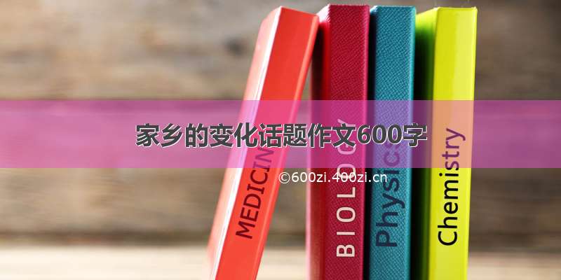 家乡的变化话题作文600字