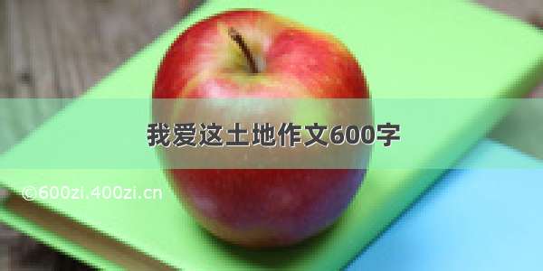 我爱这土地作文600字