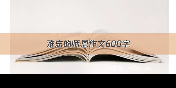 难忘的师恩作文600字