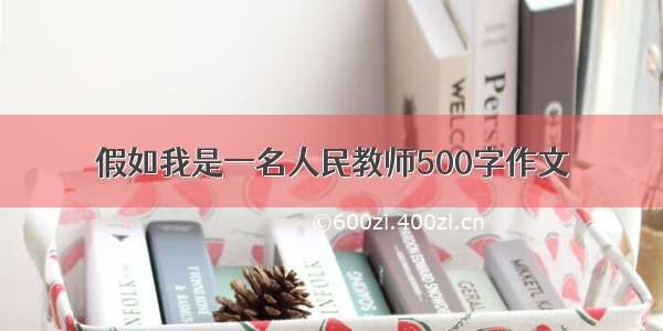 假如我是一名人民教师500字作文