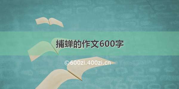 捕蝉的作文600字