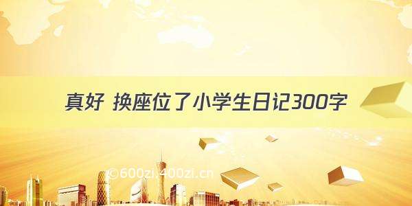 真好 换座位了小学生日记300字