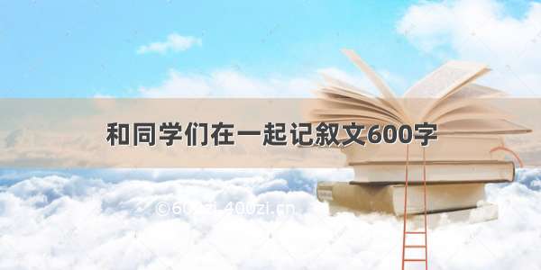 和同学们在一起记叙文600字