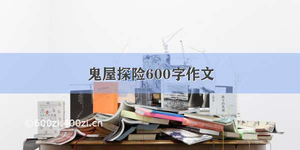 鬼屋探险600字作文