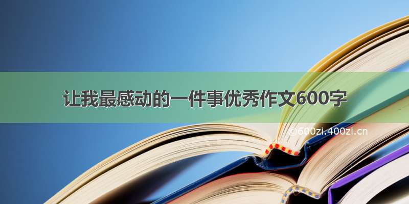 让我最感动的一件事优秀作文600字