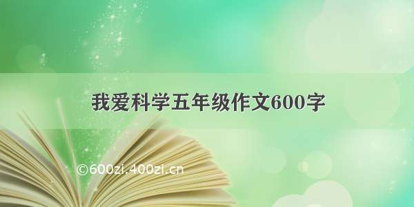 我爱科学五年级作文600字