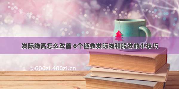 发际线高怎么改善 6个拯救发际线和脱发的小技巧