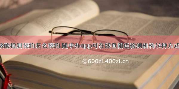 核酸检测预约怎么预约 随申办app可在线查附近检测机构(4种方式)