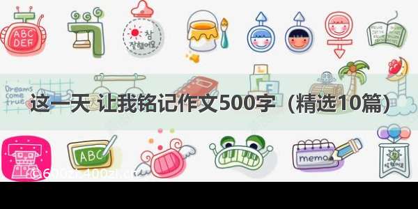 这一天 让我铭记作文500字（精选10篇）