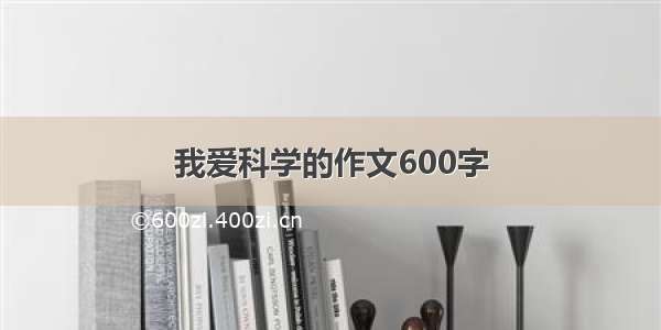 我爱科学的作文600字