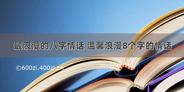 最浪漫的八字情话 温馨浪漫8个字的情话