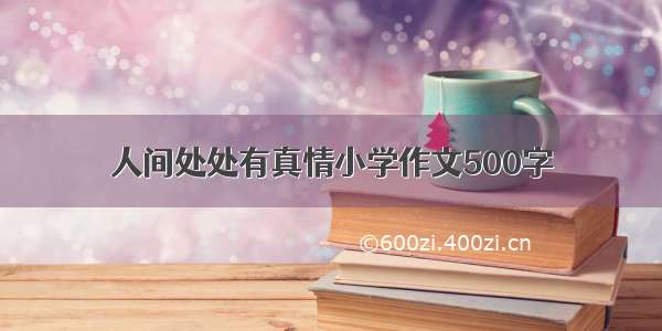 人间处处有真情小学作文500字