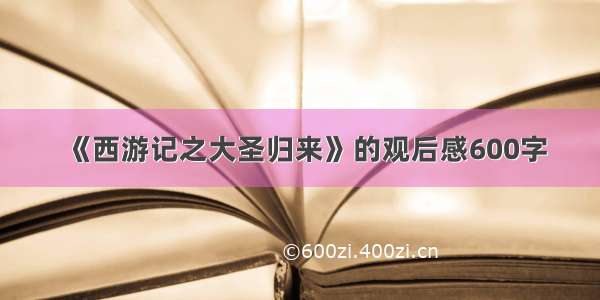 《西游记之大圣归来》的观后感600字