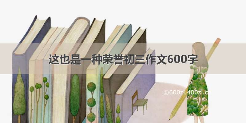 这也是一种荣誉初三作文600字